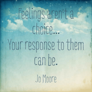 Feelings arent a choice your response to them can be quote Jo Moore