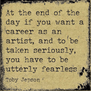 Toby Jepson quote You Have To Be Utterly Fearless