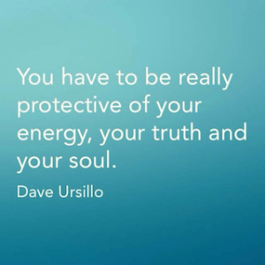 Dave Ursillo quote you have to be really protective of your energy your truth and your soul