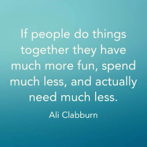 Ali Clabburn quote if people do things together they have much more fun spend much less and actually need much less