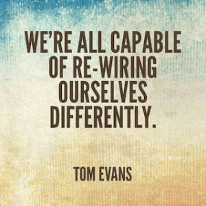Tom Evans quote we are all capable of rewiring ourselves differently
