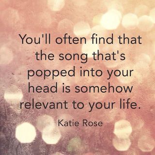 Katie Rose quote youll often find that the song that's popped into your head is somehow relevant to your life