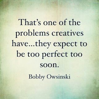 Bobby Owsinski quote that's one of the problems creatives have they expect to be too perfect too soon