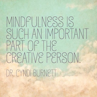 Dr Cyndi Burnett quote mindfulness is such an important part of the creative person