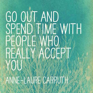 Anne Laure Carruth quote go out and spend time with people who really accept you