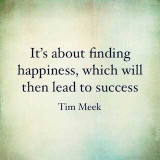Tim Meek quote its about finding happiness which will then lead to success