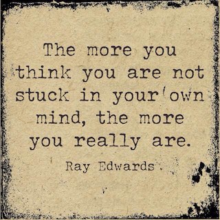 Ray Edwards quote the more you think you are not stuck in your own mind the more you really are