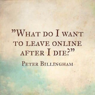 Peter Billingham quote what do I want to leave online after I die