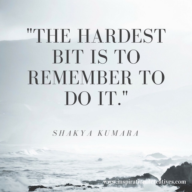 Shakya Kumara quote the hardest bit is to remember to do it