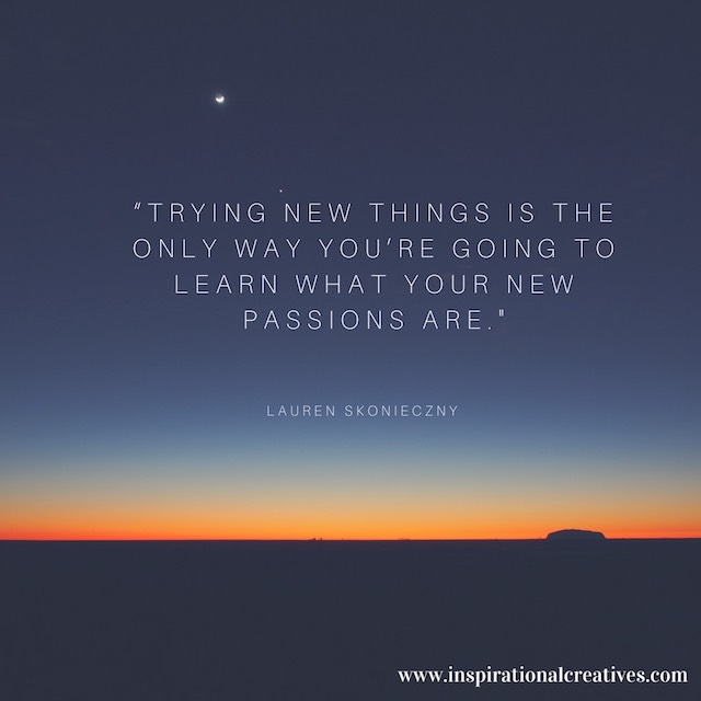 Lauren Skonieczny quote trying new things is the only way you're going to learn what your new passions are