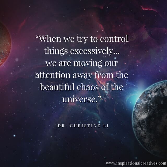 Dr Christine Li quote when we try to control things excessively we are moving our attention away from the beautiful chaos of the universe