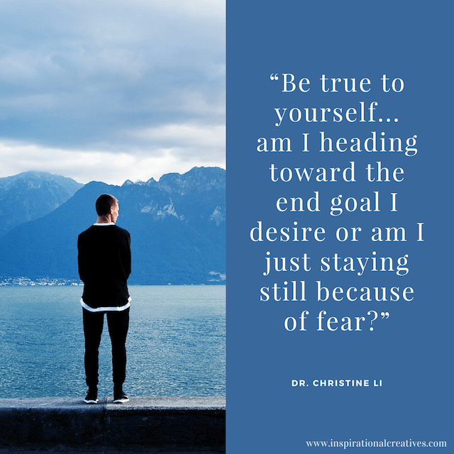 Dr Christine Li quote be true to yourself am I heading toward the end goal I desire or am I just staying still because of fear