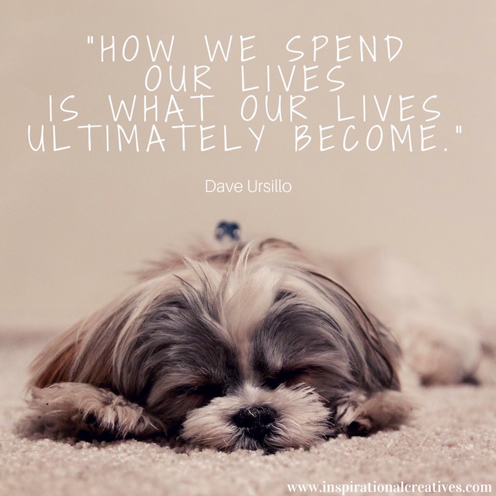 Dave Ursillo quote how we spend our lives is what our lives ultimately become